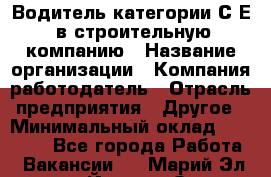 Водитель категории С.Е. в строительную компанию › Название организации ­ Компания-работодатель › Отрасль предприятия ­ Другое › Минимальный оклад ­ 30 000 - Все города Работа » Вакансии   . Марий Эл респ.,Йошкар-Ола г.